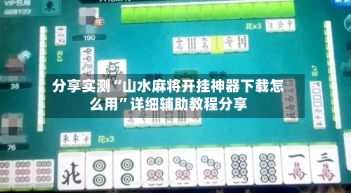 分享实测“山水麻将开挂神器下载怎么用”详细辅助教程分享