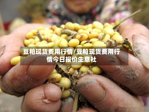 豆粕现货费用行情/豆粕现货费用行情今日报价生意社