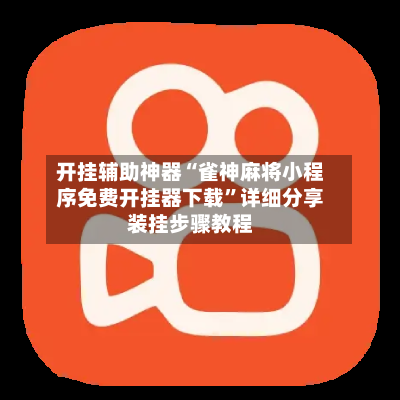 开挂辅助神器“雀神麻将小程序免费开挂器下载”详细分享装挂步骤教程