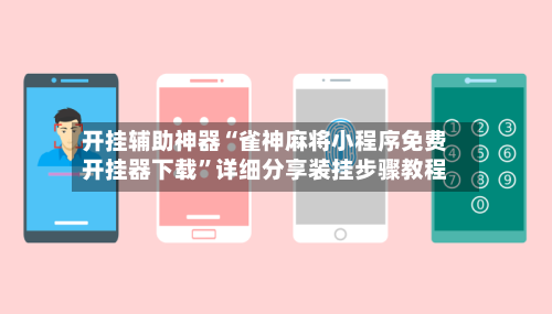 开挂辅助神器“雀神麻将小程序免费开挂器下载”详细分享装挂步骤教程-第2张图片