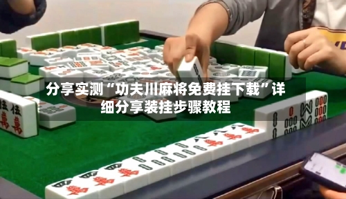 分享实测“功夫川麻将免费挂下载”详细分享装挂步骤教程-第3张图片