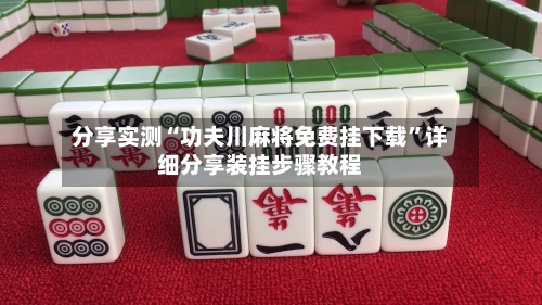 分享实测“功夫川麻将免费挂下载	”详细分享装挂步骤教程-第2张图片