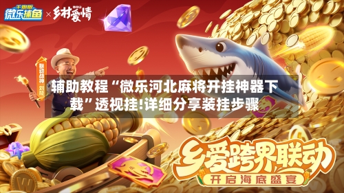 辅助教程“微乐河北麻将开挂神器下载”透视挂!详细分享装挂步骤-第3张图片