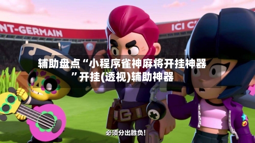辅助盘点“小程序雀神麻将开挂神器”开挂(透视)辅助神器-第3张图片