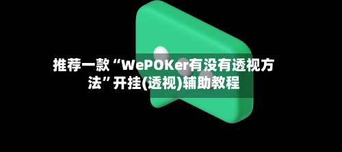 推荐一款“WePOKer有没有透视方法”开挂(透视)辅助教程