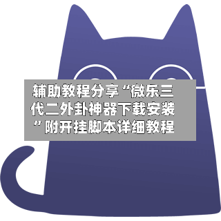 辅助教程分享“微乐三代二外卦神器下载安装”附开挂脚本详细教程-第3张图片