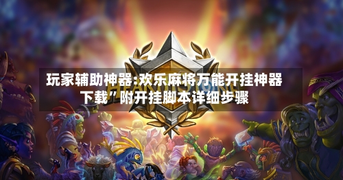 玩家辅助神器:欢乐麻将万能开挂神器下载”附开挂脚本详细步骤