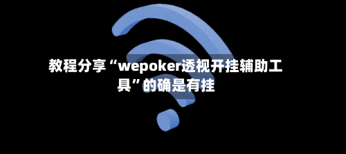 教程分享“wepoker透视开挂辅助工具	”的确是有挂-第2张图片