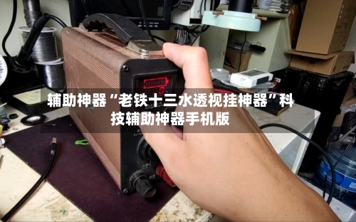 辅助神器“老铁十三水透视挂神器	”科技辅助神器手机版-第2张图片