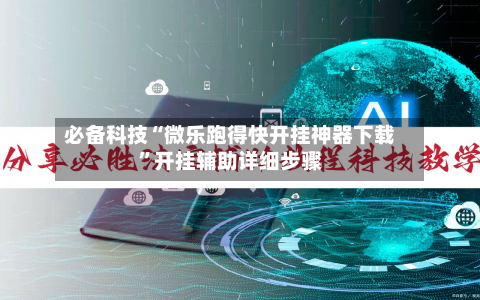 必备科技“微乐跑得快开挂神器下载”开挂辅助详细步骤-第3张图片