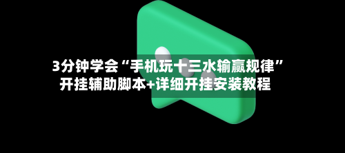 3分钟学会“手机玩十三水输赢规律”开挂辅助脚本+详细开挂安装教程-第2张图片