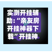 实测开挂辅助:“亲友房开挂神器下载”开挂神器{透视辅助}全揭秘-第2张图片
