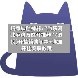 玩家辅助神器:“微乐河北麻将万能开挂器”(透视)开挂辅助脚本+详细开挂安装教程-第2张图片