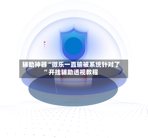辅助神器“微乐一直输被系统针对了	”开挂辅助透视教程-第2张图片