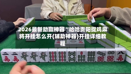2026最新助赢神器“哈哈贵阳捉鸡麻将开挂怎么开(辅助神器)开挂详细教程-第2张图片