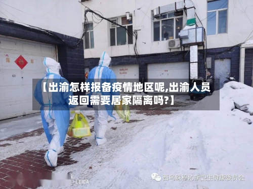【出渝怎样报备疫情地区呢,出渝人员返回需要居家隔离吗?】-第2张图片