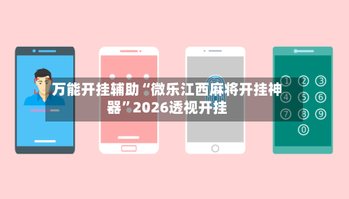 万能开挂辅助“微乐江西麻将开挂神器”2026透视开挂-第3张图片