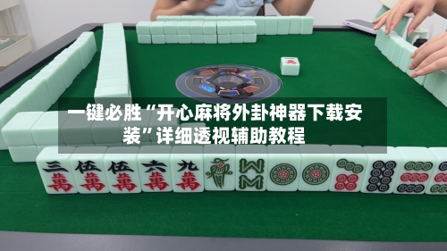 一键必胜“开心麻将外卦神器下载安装”详细透视辅助教程-第3张图片