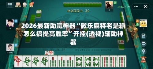2026最新助赢神器“微乐麻将老是输怎么搞提高胜率”开挂(透视)辅助神器-第2张图片