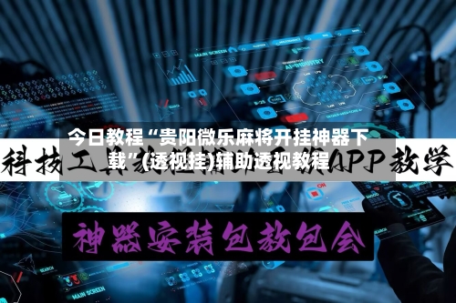 今日教程“贵阳微乐麻将开挂神器下载”(透视挂)辅助透视教程