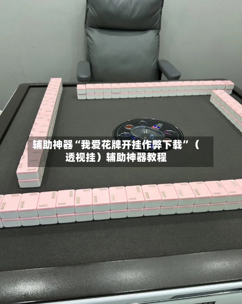 辅助神器“我爱花牌开挂作弊下载	”（透视挂）辅助神器教程-第2张图片