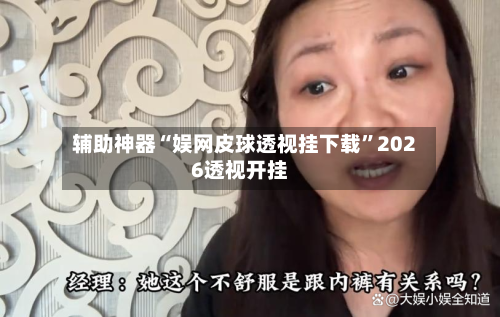 辅助神器“娱网皮球透视挂下载”2026透视开挂-第2张图片