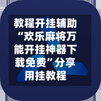 教程开挂辅助“欢乐麻将万能开挂神器下载免费”分享用挂教程