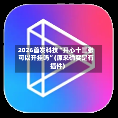 2026首发科技“开心十三张可以开挂吗”(原来确实是有插件)