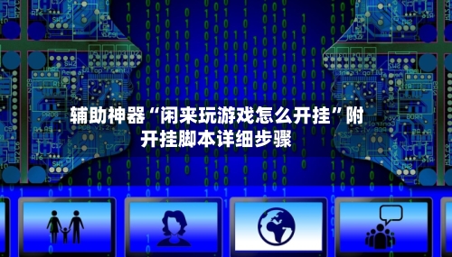 辅助神器“闲来玩游戏怎么开挂”附开挂脚本详细步骤