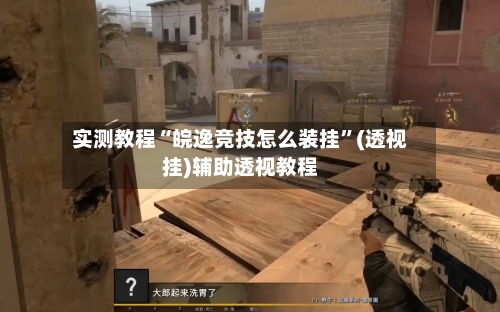 实测教程“皖逸竞技怎么装挂”(透视挂)辅助透视教程-第2张图片