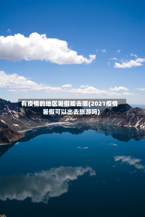 有疫情的地区暑假能去哪(2021疫情暑假可以出去旅游吗)-第3张图片