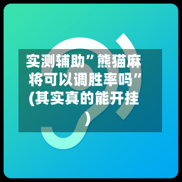实测辅助”熊猫麻将可以调胜率吗”(其实真的能开挂)