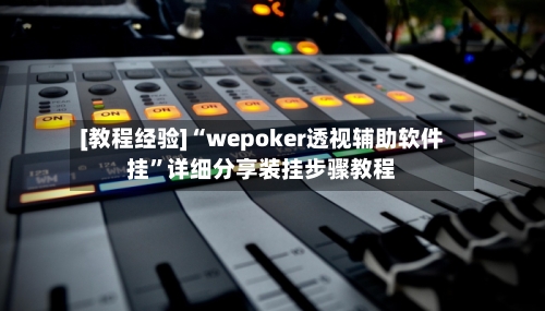 [教程经验]“wepoker透视辅助软件挂”详细分享装挂步骤教程