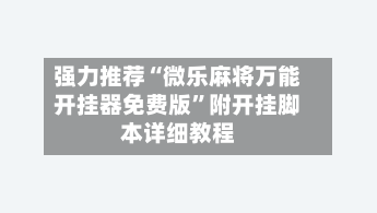 强力推荐“微乐麻将万能开挂器免费版”附开挂脚本详细教程