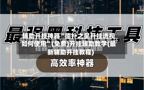 辅助开挂神器“德扑之星开挂透视如何使用”(免费)开挂辅助教学(最新辅助开挂教程)-第2张图片