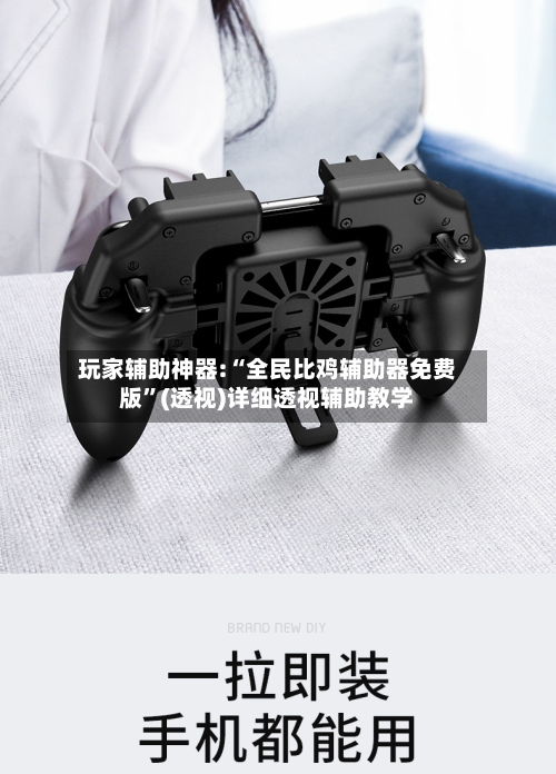 玩家辅助神器:“全民比鸡辅助器免费版”(透视)详细透视辅助教学-第2张图片