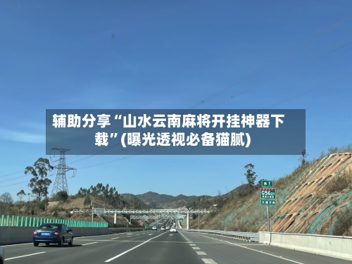 辅助分享“山水云南麻将开挂神器下载”(曝光透视必备猫腻)