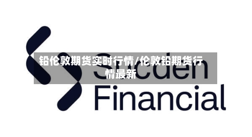 铅伦敦期货实时行情/伦敦铅期货行情最新-第2张图片