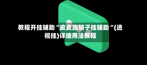 教程开挂辅助“皮皮跑胡子挂辅助“(透视挂)详细用法教程-第2张图片