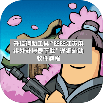 开挂辅助工具“旺旺江苏麻将外卦神器下载”详细辅助软件教程