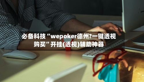 必备科技“wepoker德州?一键透视购买”开挂(透视)辅助神器