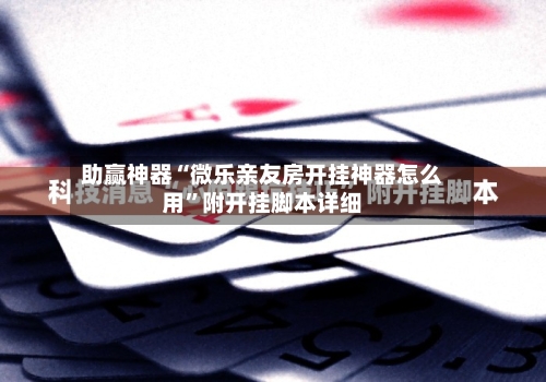 助赢神器“微乐亲友房开挂神器怎么用”附开挂脚本详细