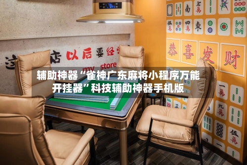 辅助神器“雀神广东麻将小程序万能开挂器”科技辅助神器手机版-第2张图片