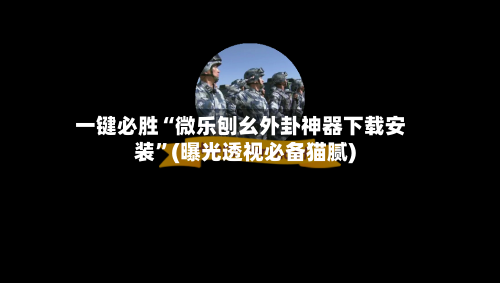 一键必胜“微乐刨幺外卦神器下载安装”(曝光透视必备猫腻)