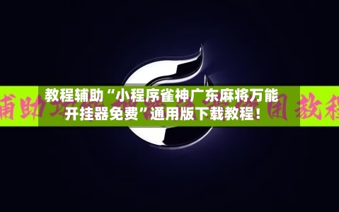 教程辅助“小程序雀神广东麻将万能开挂器免费”通用版下载教程！