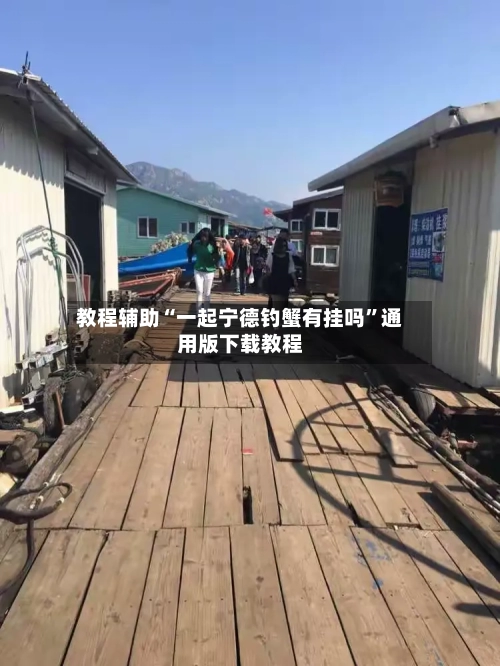 教程辅助“一起宁德钓蟹有挂吗”通用版下载教程-第2张图片