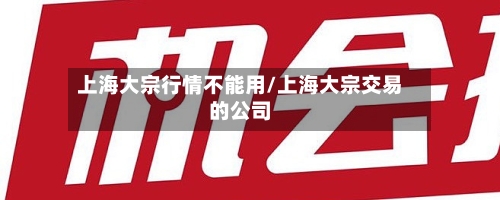 上海大宗行情不能用/上海大宗交易的公司