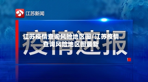 江苏疫情查询风险地区图/江苏疫情查询风险地区图最新