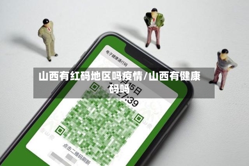 山西有红码地区吗疫情/山西有健康码吗