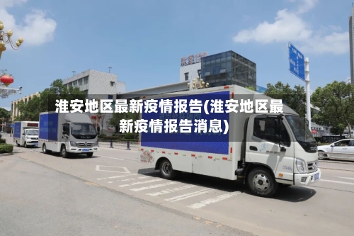 淮安地区最新疫情报告(淮安地区最新疫情报告消息)-第3张图片